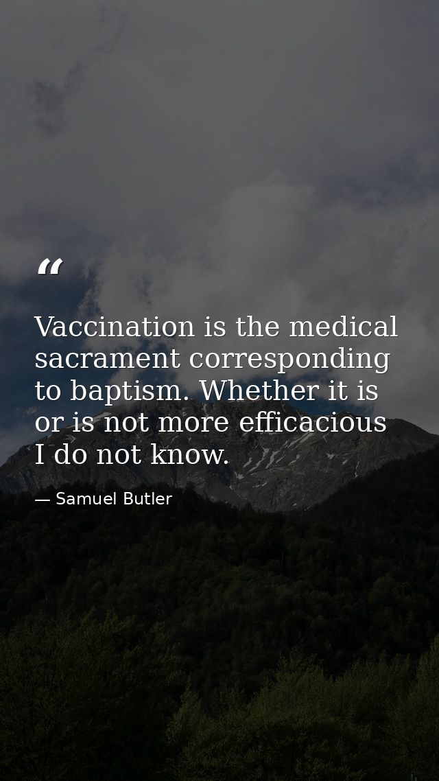Vaccination is the medical sacrament corresponding to baptism. Whether it is or is not more efficacious I do not know. — Samuel Butler