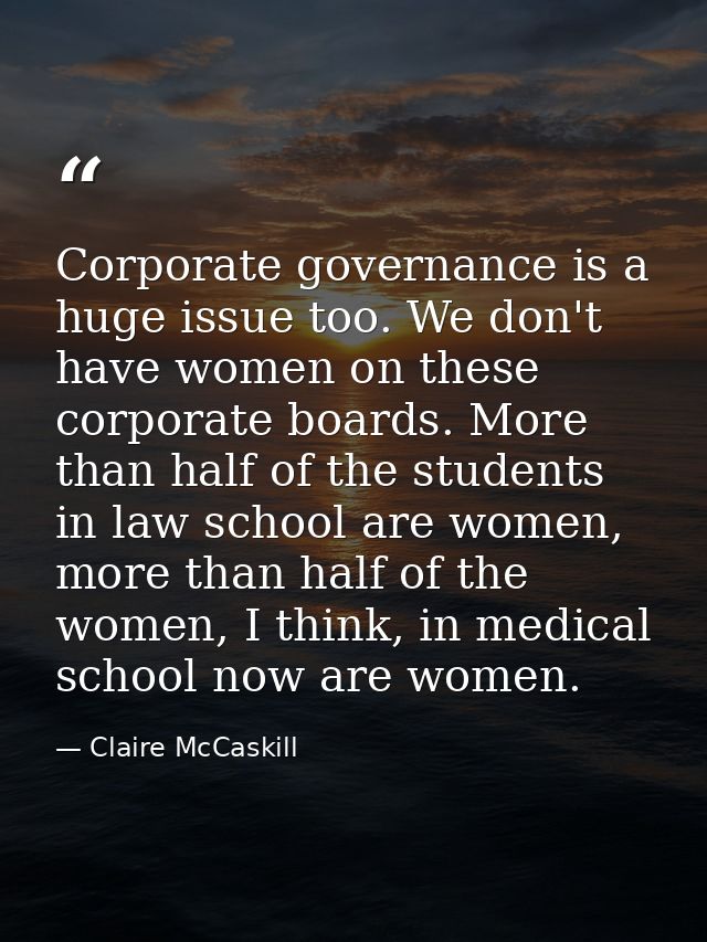Corporate governance is a huge issue too. We don't have women on these corporate boards. More than half of the students  — Claire McCaskill