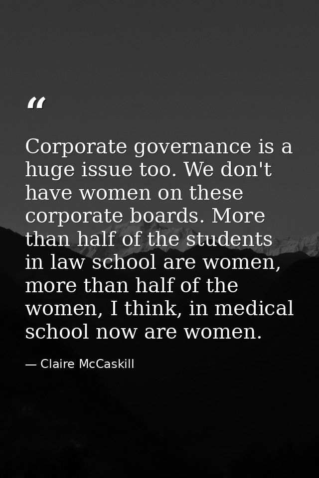 Corporate governance is a huge issue too. We don't have women on these corporate boards. More than half of the students  — Claire McCaskill