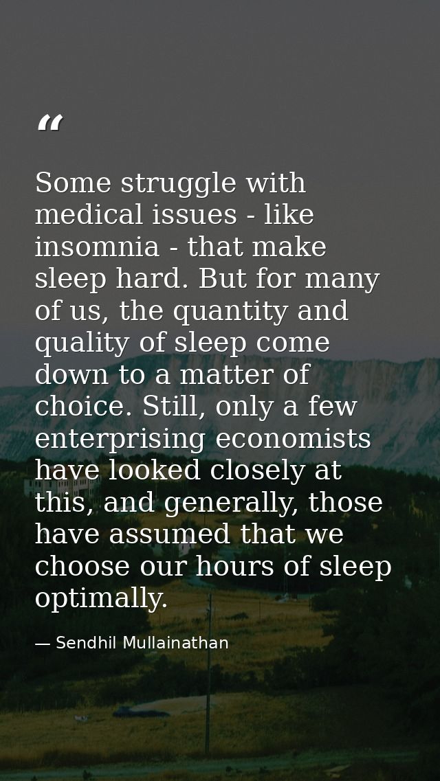 Some struggle with medical issues - like insomnia - that make sleep hard. But for many of us, the quantity and quality o — Sendhil Mullainathan