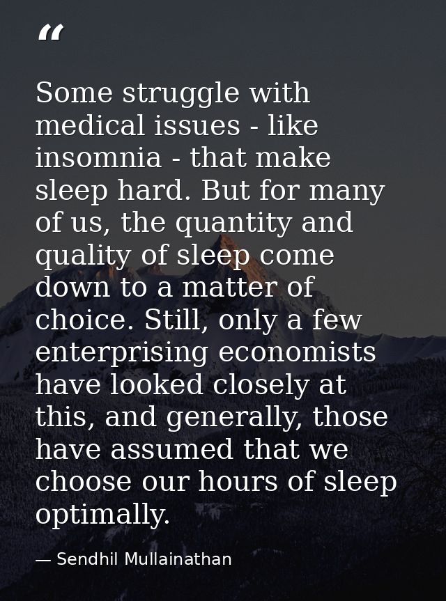 Some struggle with medical issues - like insomnia - that make sleep hard. But for many of us, the quantity and quality o — Sendhil Mullainathan