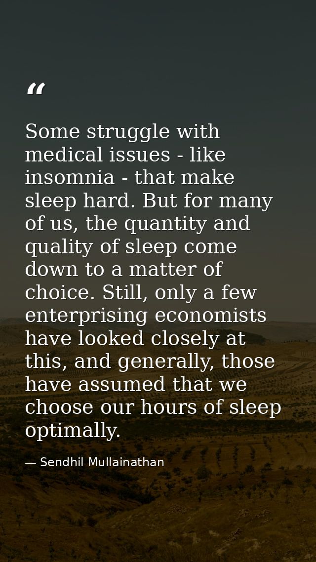 Some struggle with medical issues - like insomnia - that make sleep hard. But for many of us, the quantity and quality o — Sendhil Mullainathan
