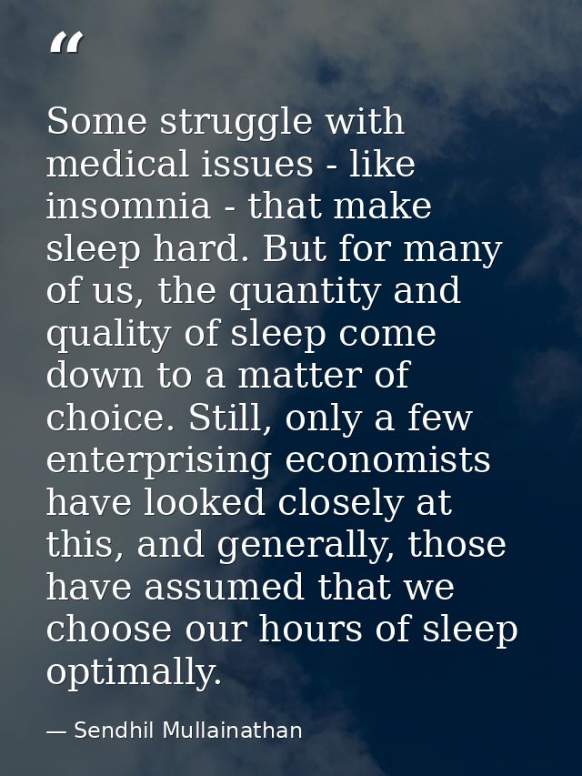Some struggle with medical issues - like insomnia - that make sleep hard. But for many of us, the quantity and quality o — Sendhil Mullainathan