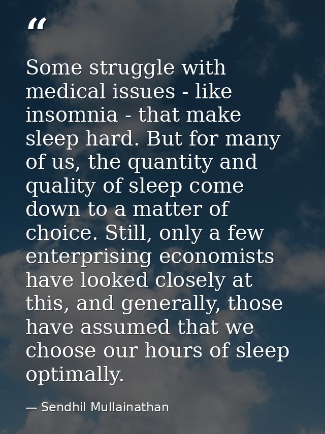 Some struggle with medical issues - like insomnia - that make sleep hard. But for many of us, the quantity and quality o — Sendhil Mullainathan