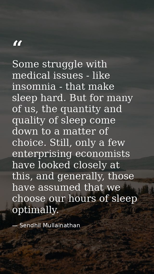 Some struggle with medical issues - like insomnia - that make sleep hard. But for many of us, the quantity and quality o — Sendhil Mullainathan