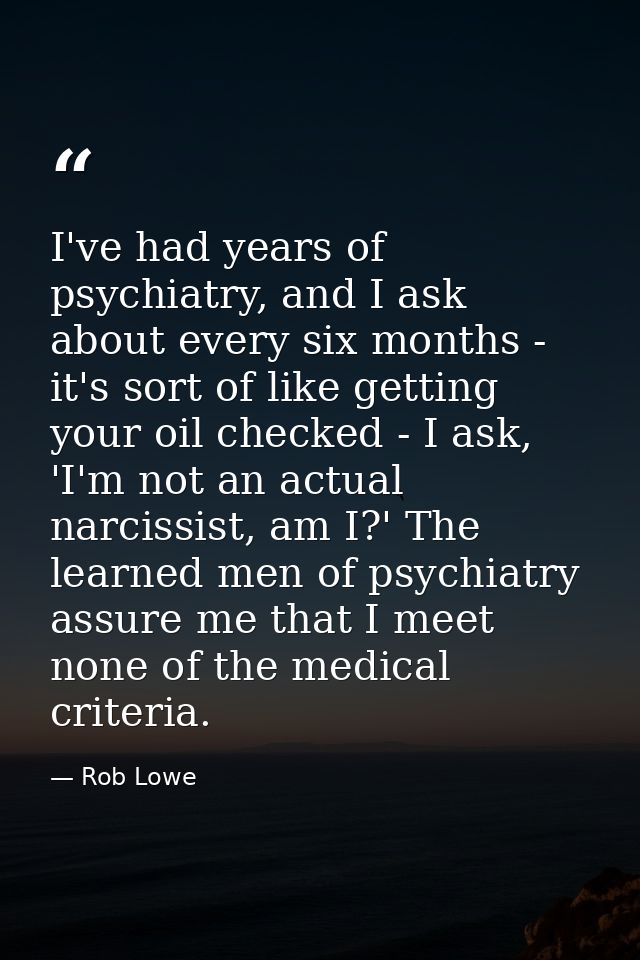 I've had years of psychiatry, and I ask about every six months - it's sort of like getting your oil checked - I ask, 'I' — Rob Lowe