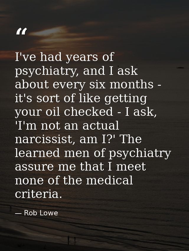 I've had years of psychiatry, and I ask about every six months - it's sort of like getting your oil checked - I ask, 'I' — Rob Lowe