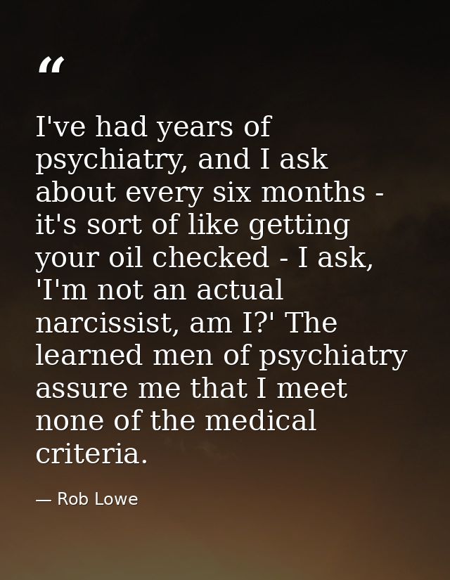 I've had years of psychiatry, and I ask about every six months - it's sort of like getting your oil checked - I ask, 'I' — Rob Lowe