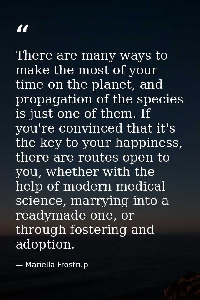 There are many ways to make the most of your time on the planet, and propagation of the species is just one of them. If  — Mariella Frostrup