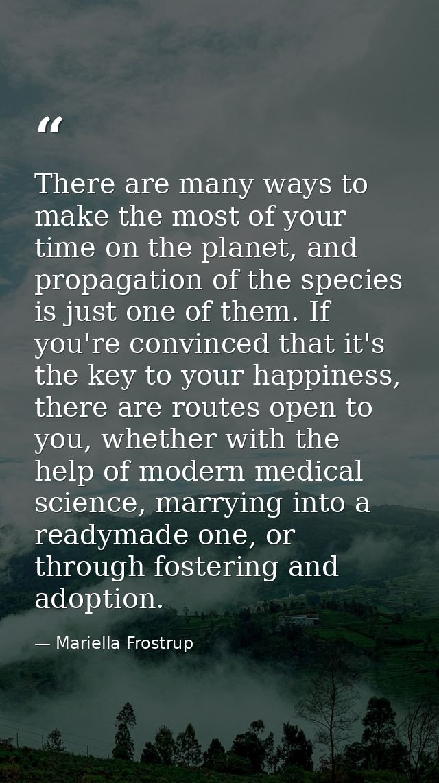 There are many ways to make the most of your time on the planet, and propagation of the species is just one of them. If  — Mariella Frostrup