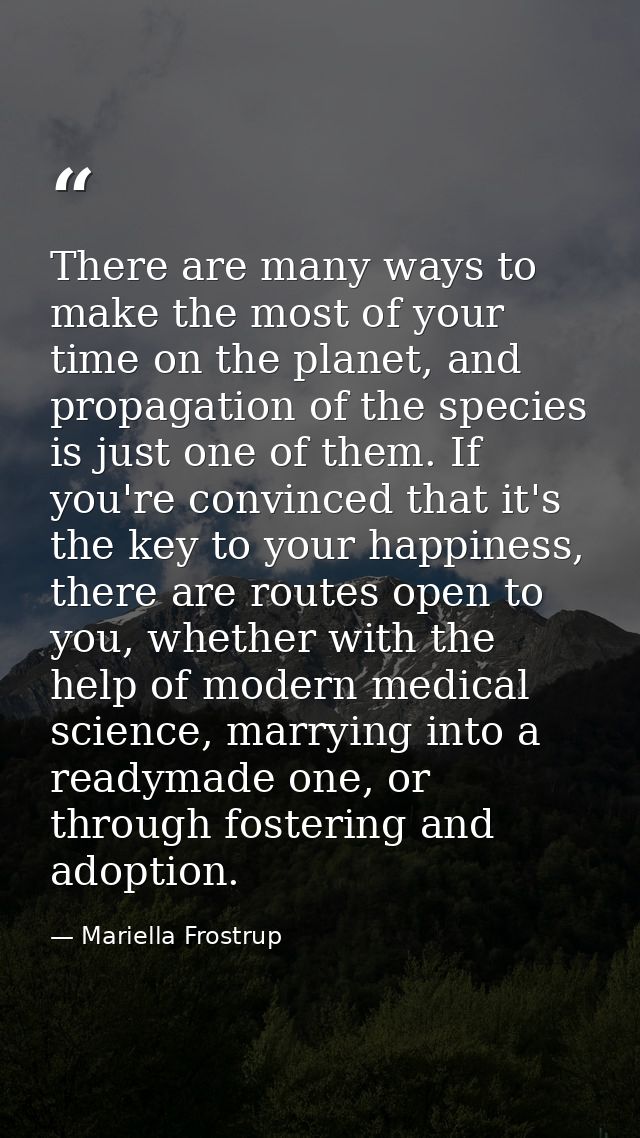 There are many ways to make the most of your time on the planet, and propagation of the species is just one of them. If  — Mariella Frostrup