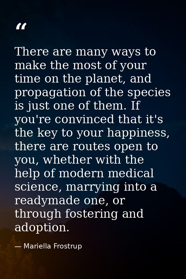There are many ways to make the most of your time on the planet, and propagation of the species is just one of them. If  — Mariella Frostrup
