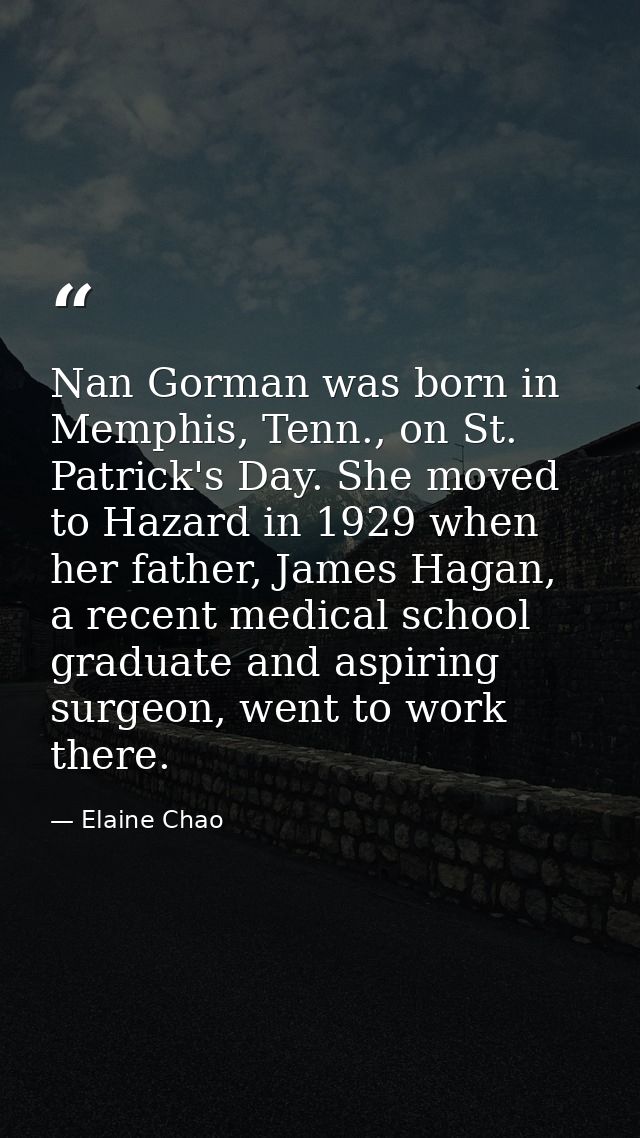 Nan Gorman was born in Memphis, Tenn., on St. Patrick's Day. She moved to Hazard in 1929 when her father, James Hagan, a — Elaine Chao