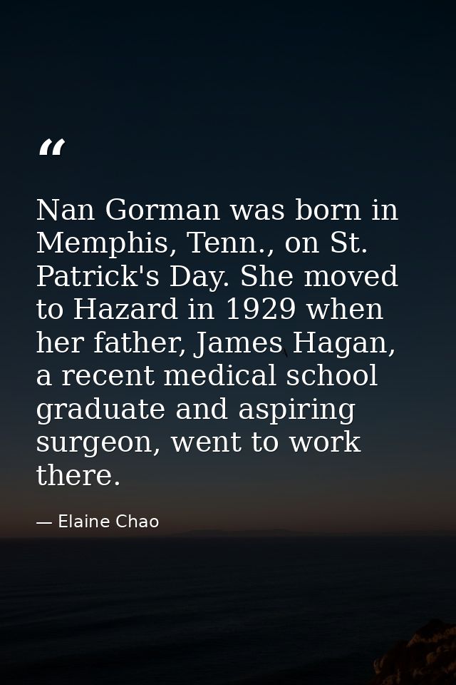 Nan Gorman was born in Memphis, Tenn., on St. Patrick's Day. She moved to Hazard in 1929 when her father, James Hagan, a — Elaine Chao