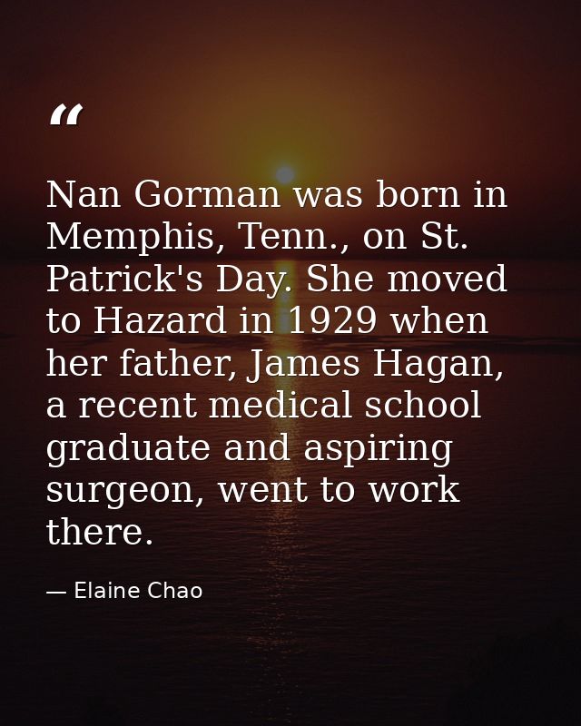 Nan Gorman was born in Memphis, Tenn., on St. Patrick's Day. She moved to Hazard in 1929 when her father, James Hagan, a — Elaine Chao