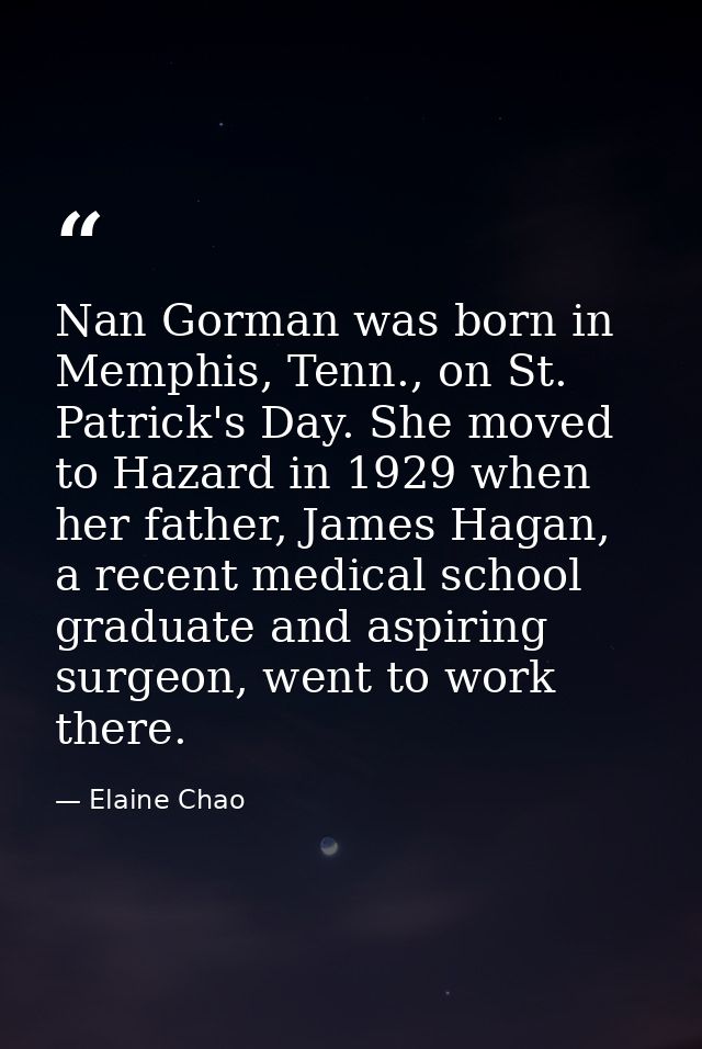 Nan Gorman was born in Memphis, Tenn., on St. Patrick's Day. She moved to Hazard in 1929 when her father, James Hagan, a — Elaine Chao