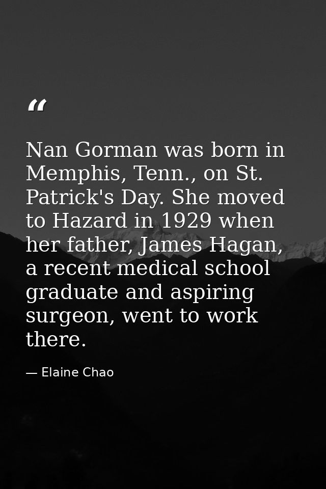 Nan Gorman was born in Memphis, Tenn., on St. Patrick's Day. She moved to Hazard in 1929 when her father, James Hagan, a — Elaine Chao
