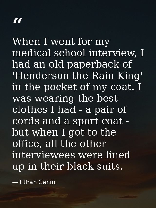 When I went for my medical school interview, I had an old paperback of 'Henderson the Rain King' in the pocket of my coa — Ethan Canin
