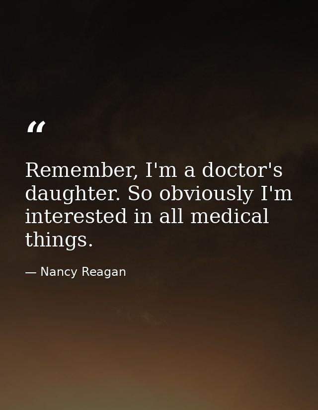 Remember, I'm a doctor's daughter. So obviously I'm interested in all medical things. — Nancy Reagan