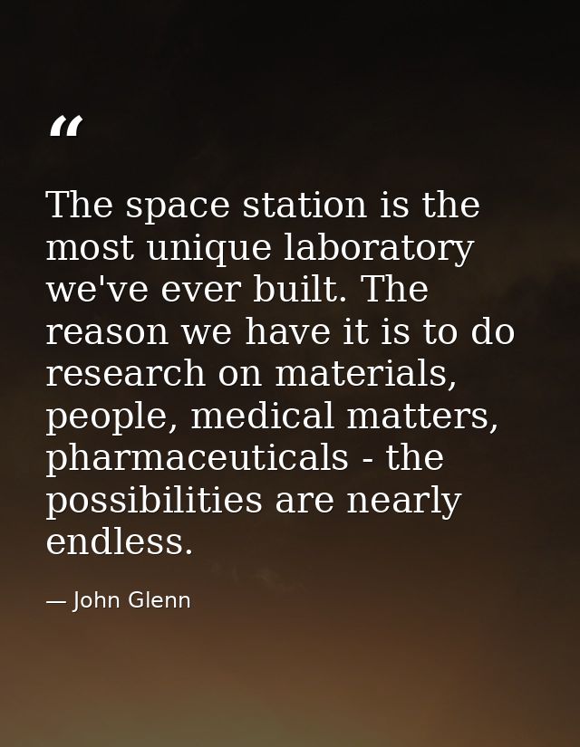 The space station is the most unique laboratory we've ever built. The reason we have it is to do research on materials,  — John Glenn