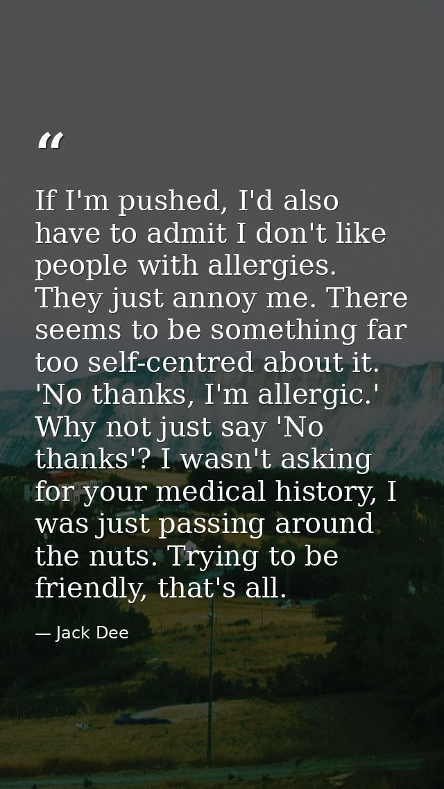 If I'm pushed, I'd also have to admit I don't like people with allergies. They just annoy me. There seems to be somethin — Jack Dee