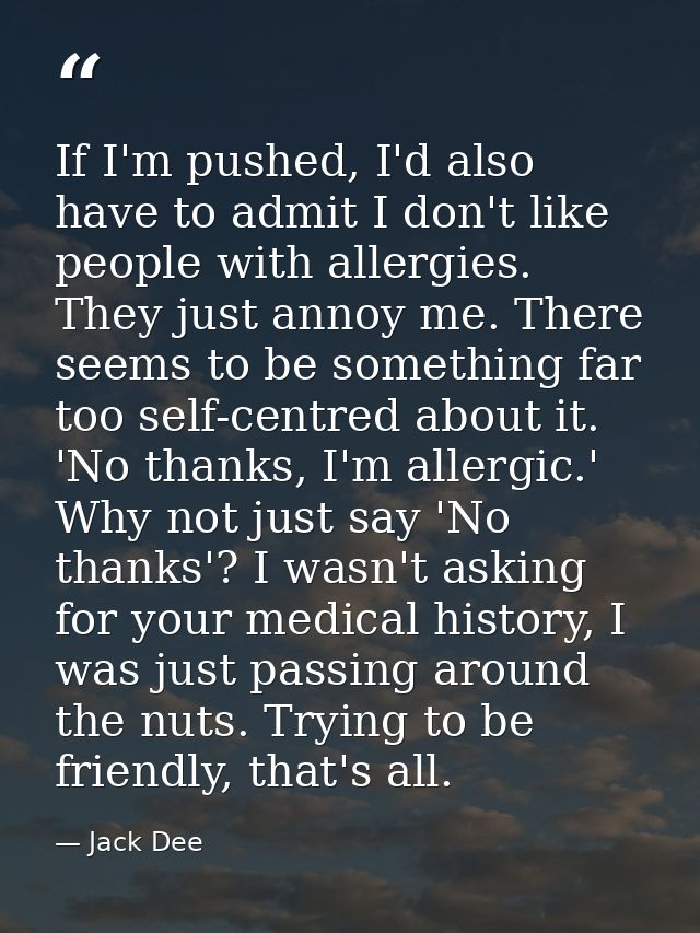 If I'm pushed, I'd also have to admit I don't like people with allergies. They just annoy me. There seems to be somethin — Jack Dee