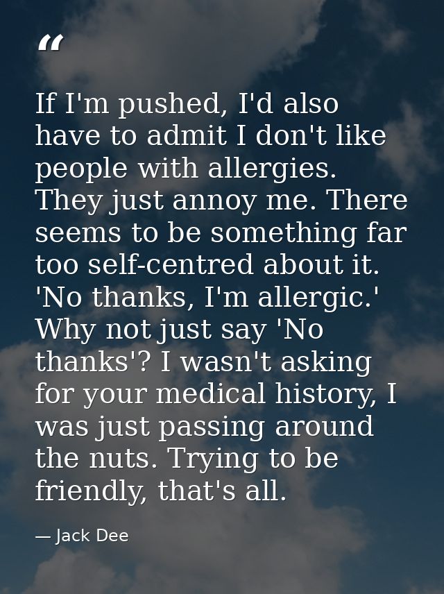 If I'm pushed, I'd also have to admit I don't like people with allergies. They just annoy me. There seems to be somethin — Jack Dee