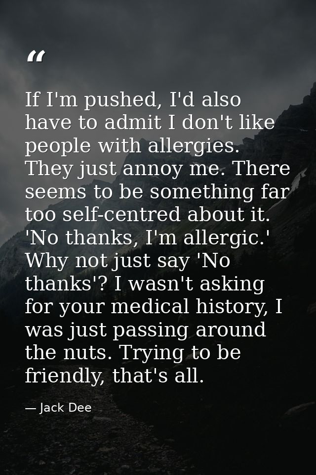 If I'm pushed, I'd also have to admit I don't like people with allergies. They just annoy me. There seems to be somethin — Jack Dee
