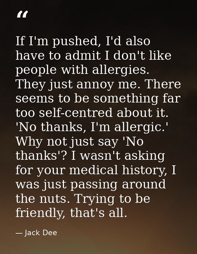 If I'm pushed, I'd also have to admit I don't like people with allergies. They just annoy me. There seems to be somethin — Jack Dee