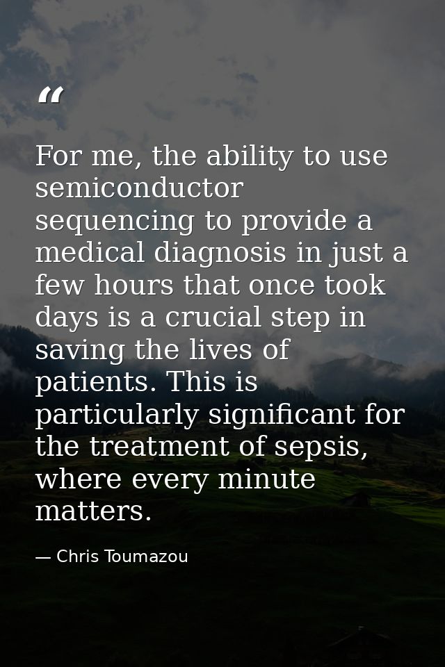 For me, the ability to use semiconductor sequencing to provide a medical diagnosis in just a few hours that once took da — Chris Toumazou