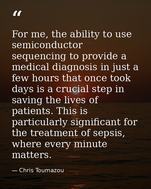 For me, the ability to use semiconductor sequencing to provide a medical diagnosis in just a few hours that once took da — Chris Toumazou