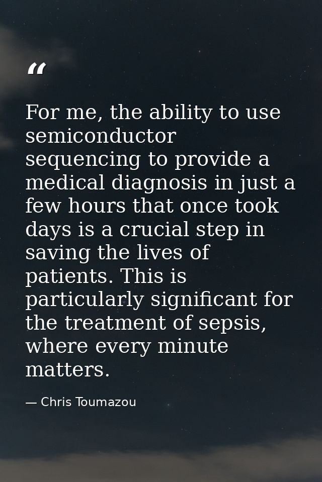For me, the ability to use semiconductor sequencing to provide a medical diagnosis in just a few hours that once took da — Chris Toumazou