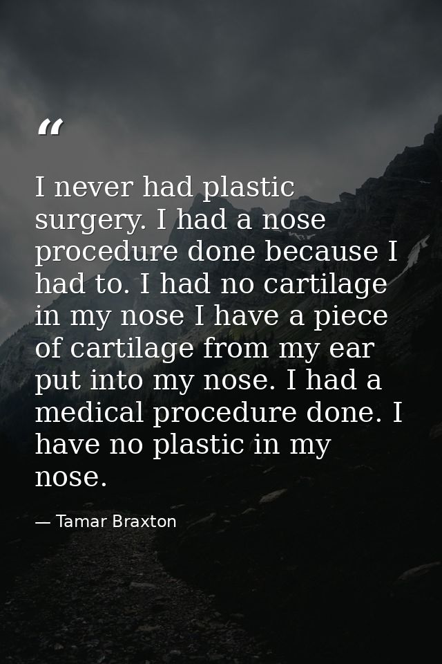 I never had plastic surgery. I had a nose procedure done because I had to. I had no cartilage in my nose I have a piece  — Tamar Braxton