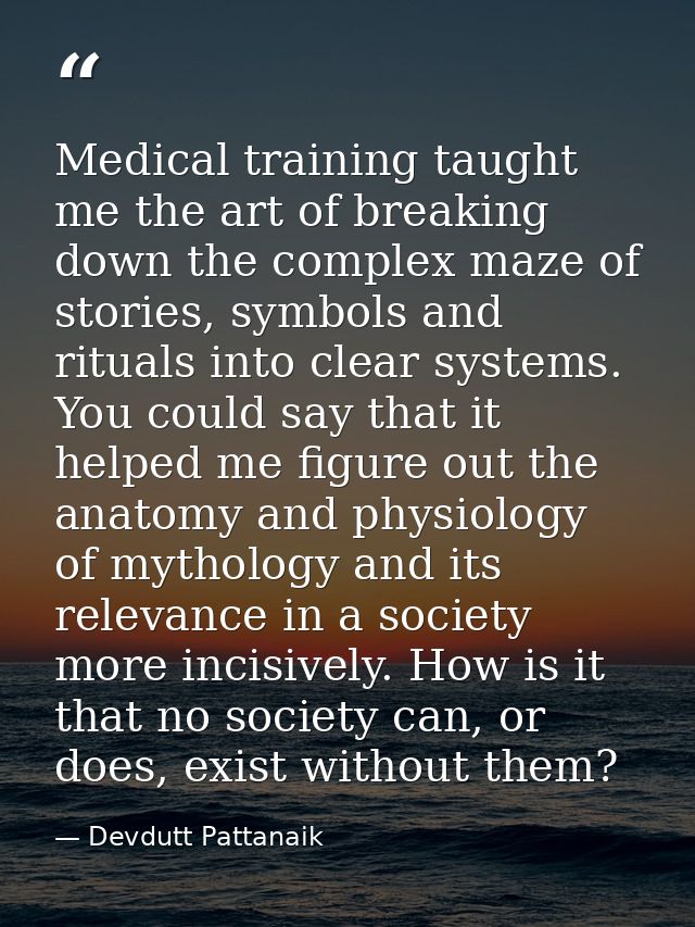 Medical training taught me the art of breaking down the complex maze of stories, symbols and rituals into clear systems. — Devdutt Pattanaik