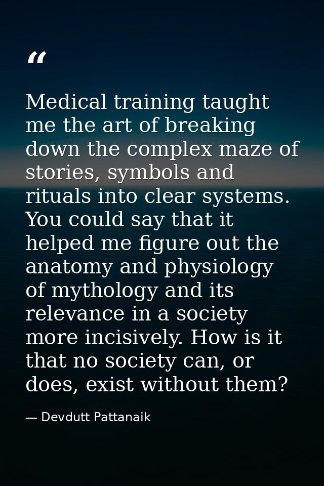 Medical training taught me the art of breaking down the complex maze of stories, symbols and rituals into clear systems. — Devdutt Pattanaik