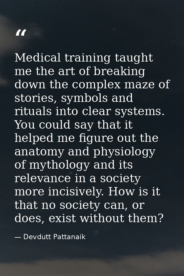 Medical training taught me the art of breaking down the complex maze of stories, symbols and rituals into clear systems. — Devdutt Pattanaik