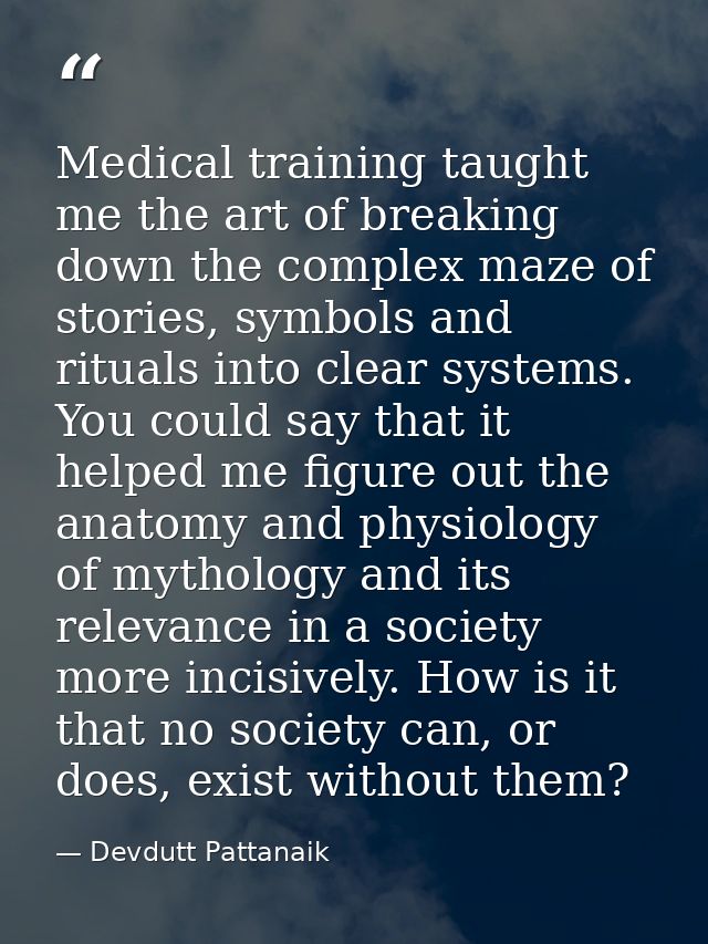 Medical training taught me the art of breaking down the complex maze of stories, symbols and rituals into clear systems. — Devdutt Pattanaik