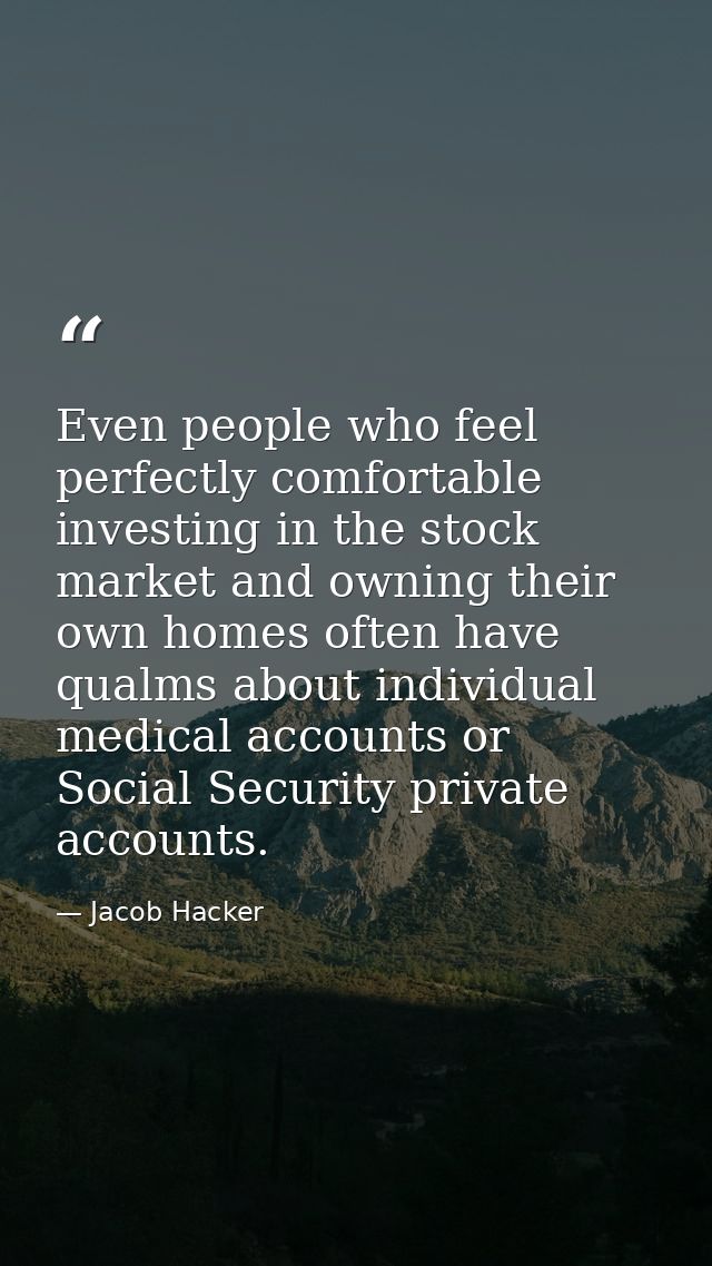 Even people who feel perfectly comfortable investing in the stock market and owning their own homes often have qualms ab — Jacob Hacker