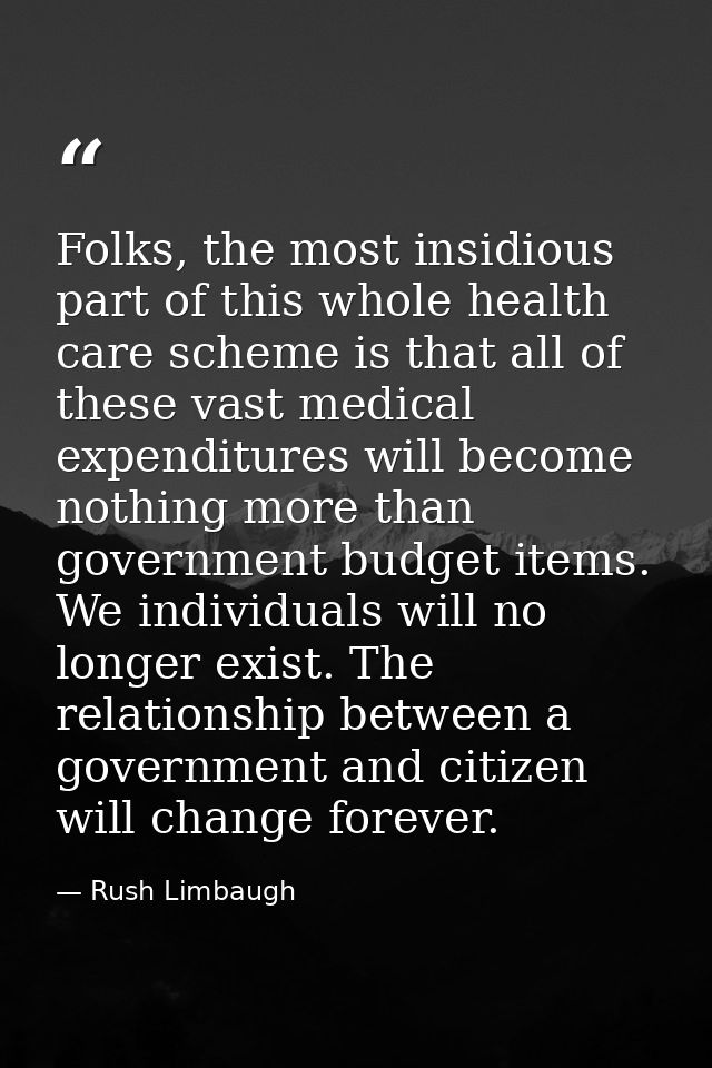 Folks, the most insidious part of this whole health care scheme is that all of these vast medical expenditures will beco — Rush Limbaugh