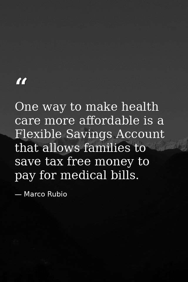 One way to make health care more affordable is a Flexible Savings Account that allows families to save tax free money to — Marco Rubio