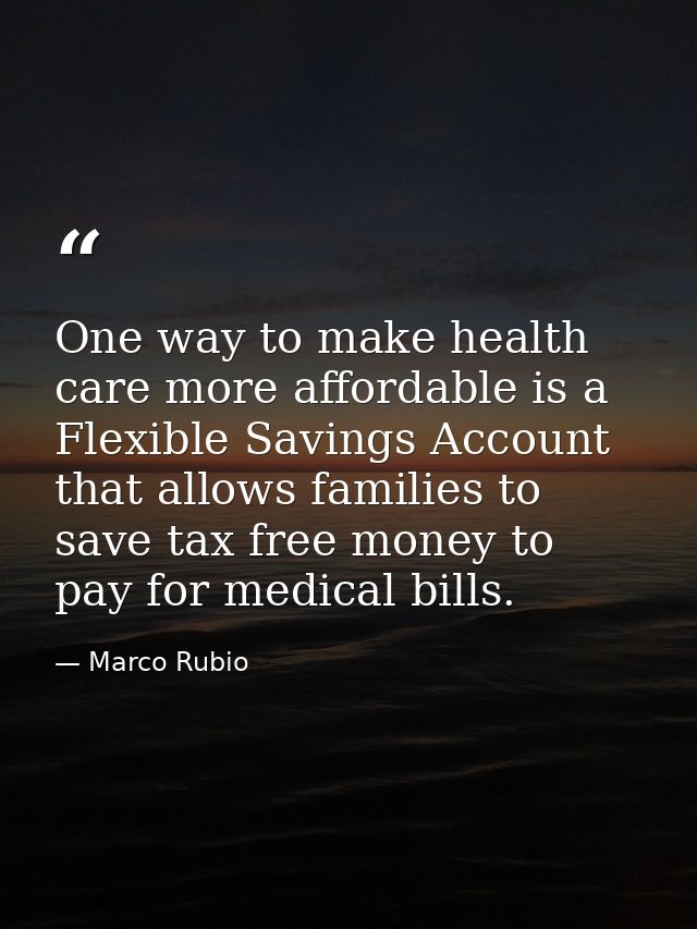 One way to make health care more affordable is a Flexible Savings Account that allows families to save tax free money to — Marco Rubio