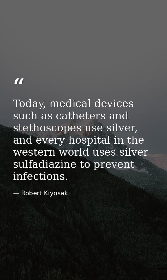 Today, medical devices such as catheters and stethoscopes use silver, and every hospital in the western world uses silve — Robert Kiyosaki