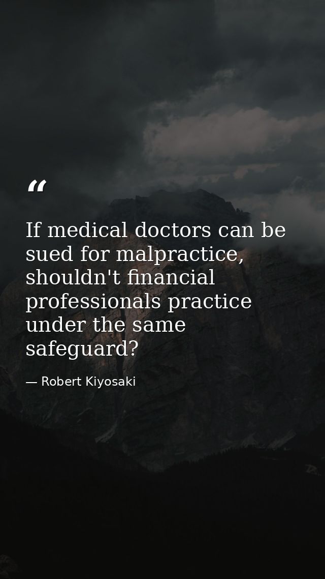 If medical doctors can be sued for malpractice, shouldn't financial professionals practice under the same safeguard? — Robert Kiyosaki
