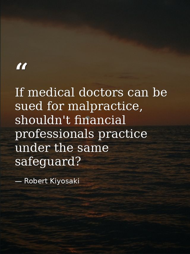 If medical doctors can be sued for malpractice, shouldn't financial professionals practice under the same safeguard? — Robert Kiyosaki