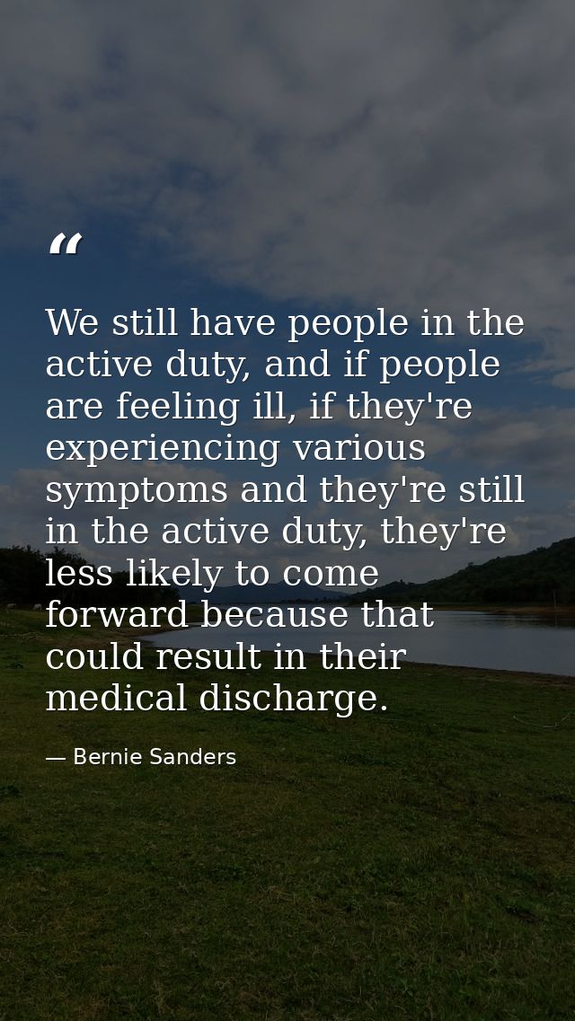 We still have people in the active duty, and if people are feeling ill, if they're experiencing various symptoms and the — Bernie Sanders