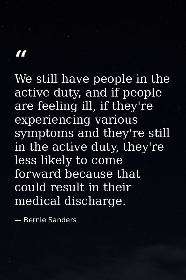 We still have people in the active duty, and if people are feeling ill, if they're experiencing various symptoms and the — Bernie Sanders