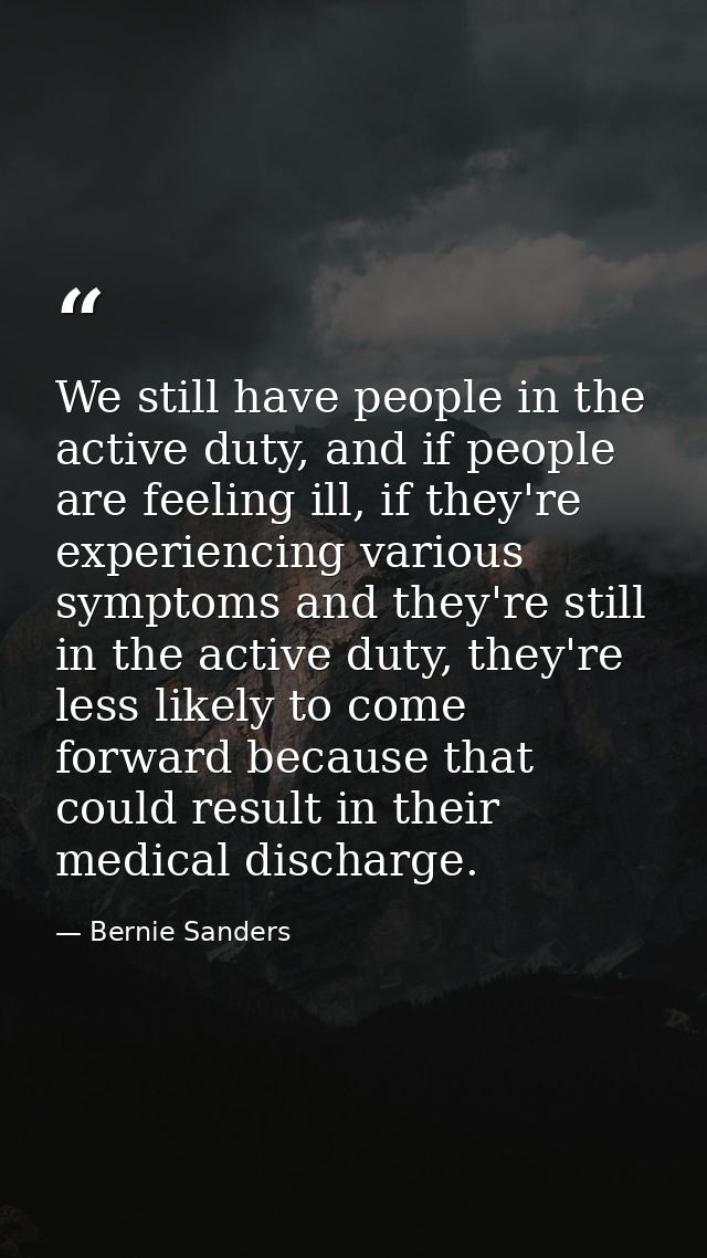 We still have people in the active duty, and if people are feeling ill, if they're experiencing various symptoms and the — Bernie Sanders