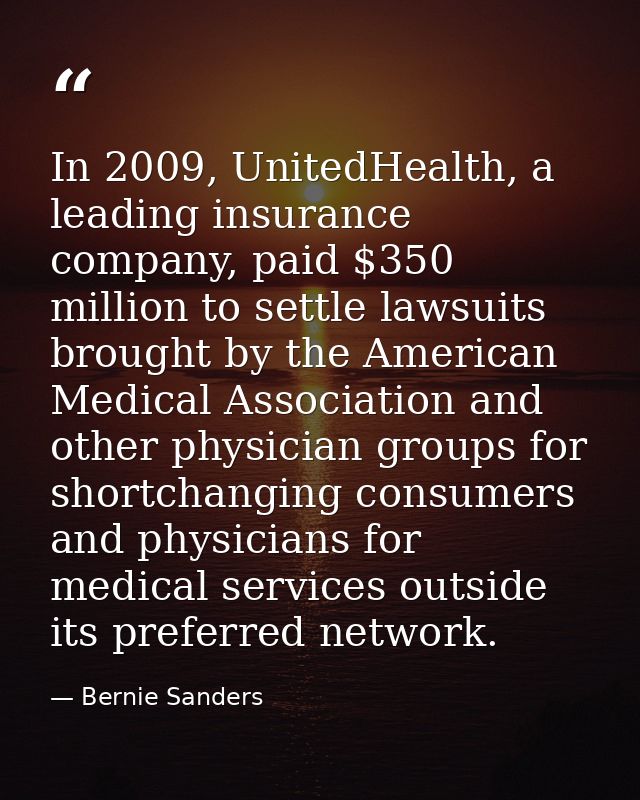 In 2009, UnitedHealth, a leading insurance company, paid $350 million to settle lawsuits brought by the American Medical — Bernie Sanders