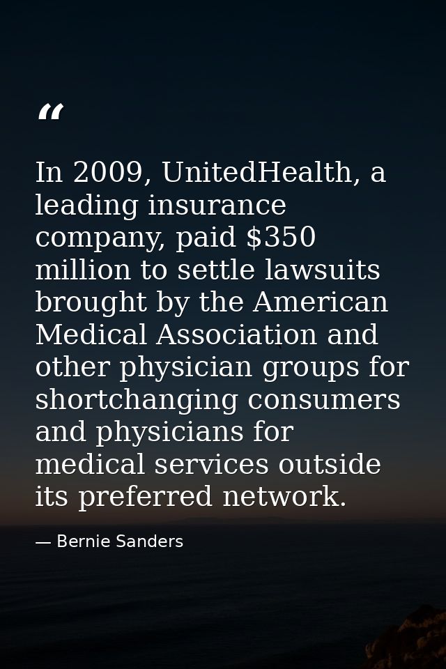 In 2009, UnitedHealth, a leading insurance company, paid $350 million to settle lawsuits brought by the American Medical — Bernie Sanders