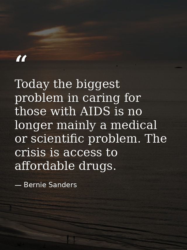 Today the biggest problem in caring for those with AIDS is no longer mainly a medical or scientific problem. The crisis  — Bernie Sanders